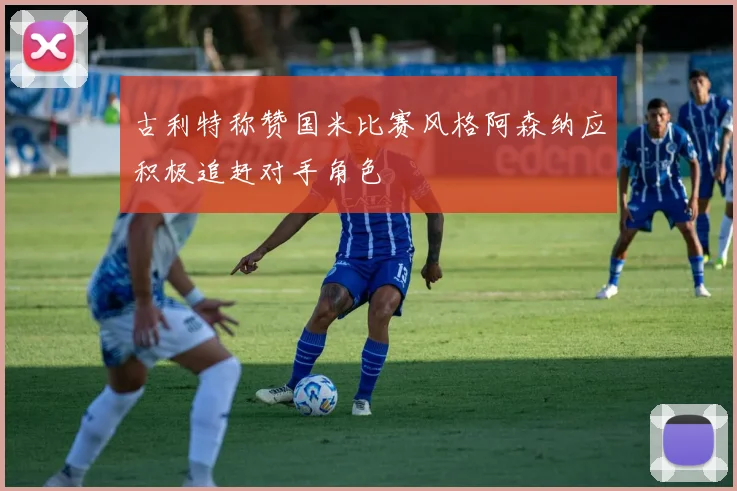 古利特称赞国米比赛风格阿森纳应积极追赶对手角色