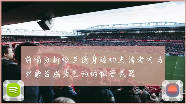 前哨分析哈兰德身边的支持者内马尔能否成为巴西的秘密武器