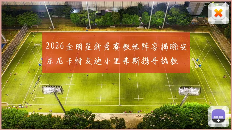 2026全明星新秀赛教练阵容揭晓安东尼卡特麦迪小里弗斯携手执教