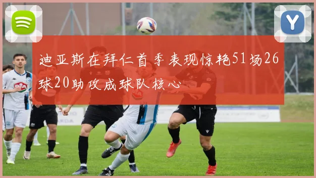 迪亚斯在拜仁首季表现惊艳51场26球20助攻成球队核心