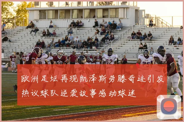 欧洲足坛再现凯泽斯劳滕奇迹引发热议球队逆袭故事感动球迷