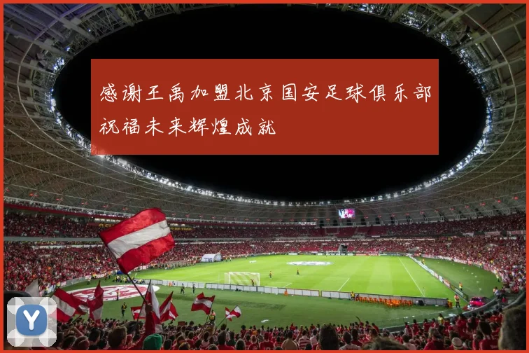 感谢王禹加盟北京国安足球俱乐部祝福未来辉煌成就