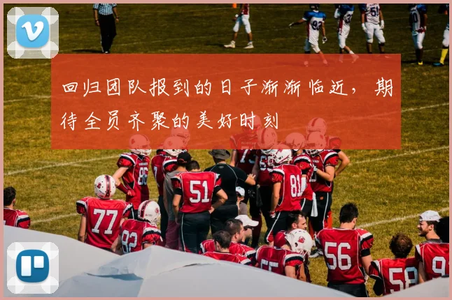 回归团队报到的日子渐渐临近，期待全员齐聚的美好时刻