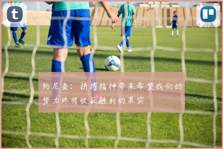 约尼查：拼搏精神带来希望我们的努力终将收获胜利的果实